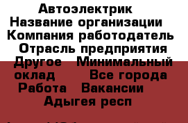 Автоэлектрик › Название организации ­ Компания-работодатель › Отрасль предприятия ­ Другое › Минимальный оклад ­ 1 - Все города Работа » Вакансии   . Адыгея респ.